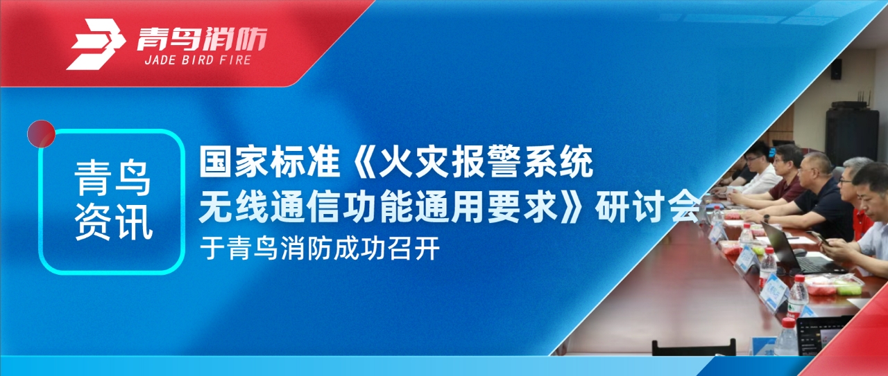 青鸟资讯 | 国度尺度《火警报警系统无线通讯职能通用要求》钻研会于尊龙集团官网成功召开