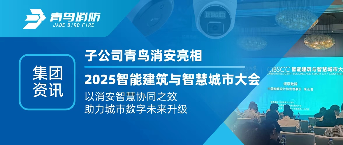 集团资讯 | 子公司青鸟消安亮相2025智能构筑与智慧城市大会：以消安智慧协同之效，助力城市数字将来升级